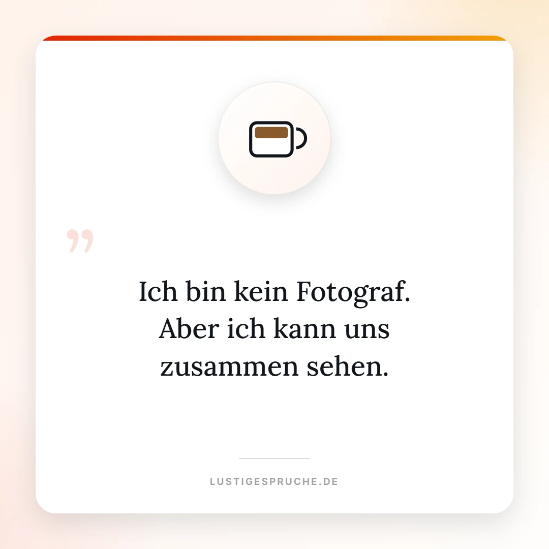 Spruchbild: Ich bin kein Fotograf, aber ich kann uns zusammen sehen