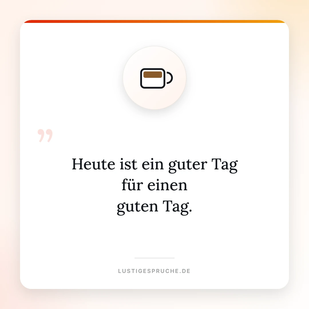 Spruchbild: Heute ist ein guter Tag für einen guten Tag