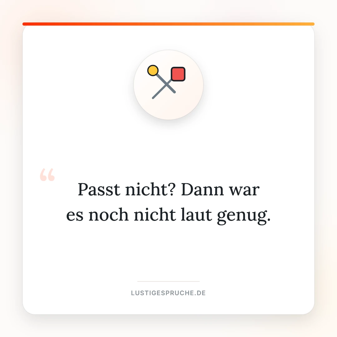 Spruchbild: Passt nicht, dann war es noch nicht laut genug