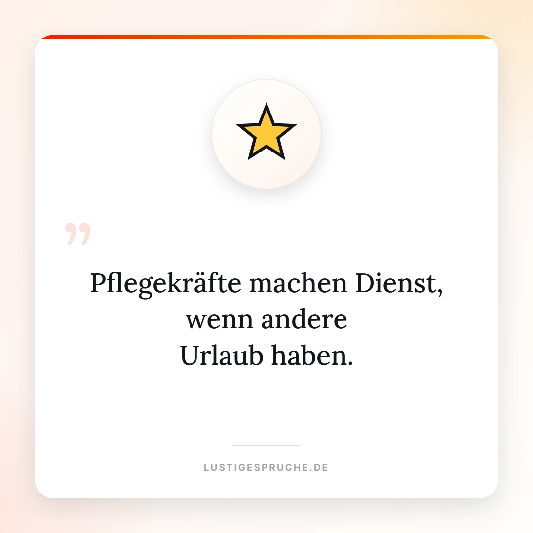 Spruchbild: Pflegekräfte machen Dienst wenn andere Urlaub haben