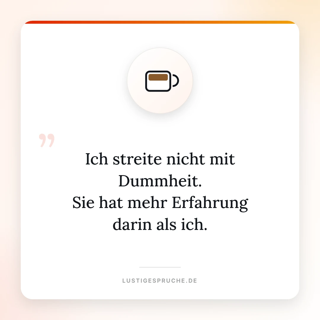 Spruchbild: Ich streite nicht mit Dummheit, sie hat mehr Erfahrung