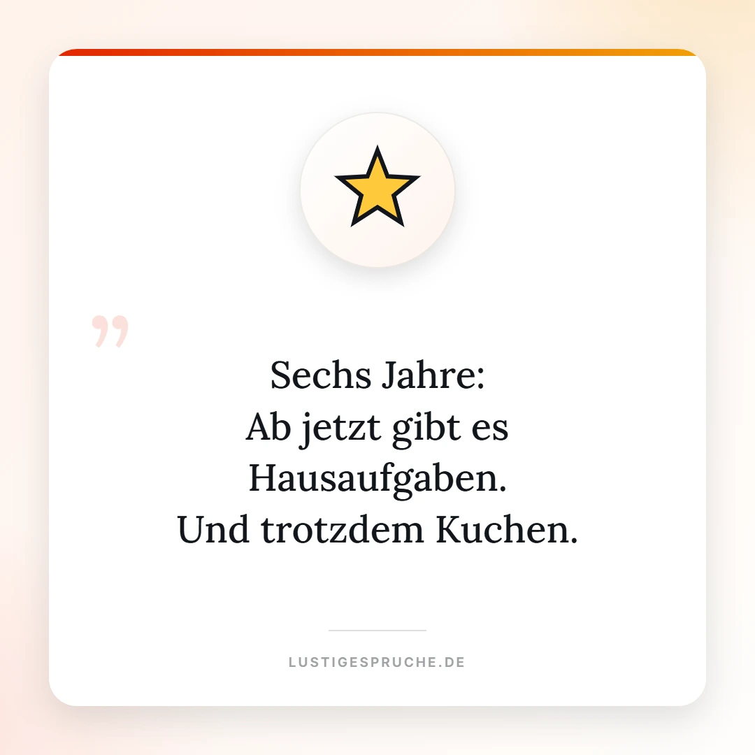 Spruchbild: Sechs Jahre, ab jetzt gibt es Hausaufgaben und trotzdem Kuchen