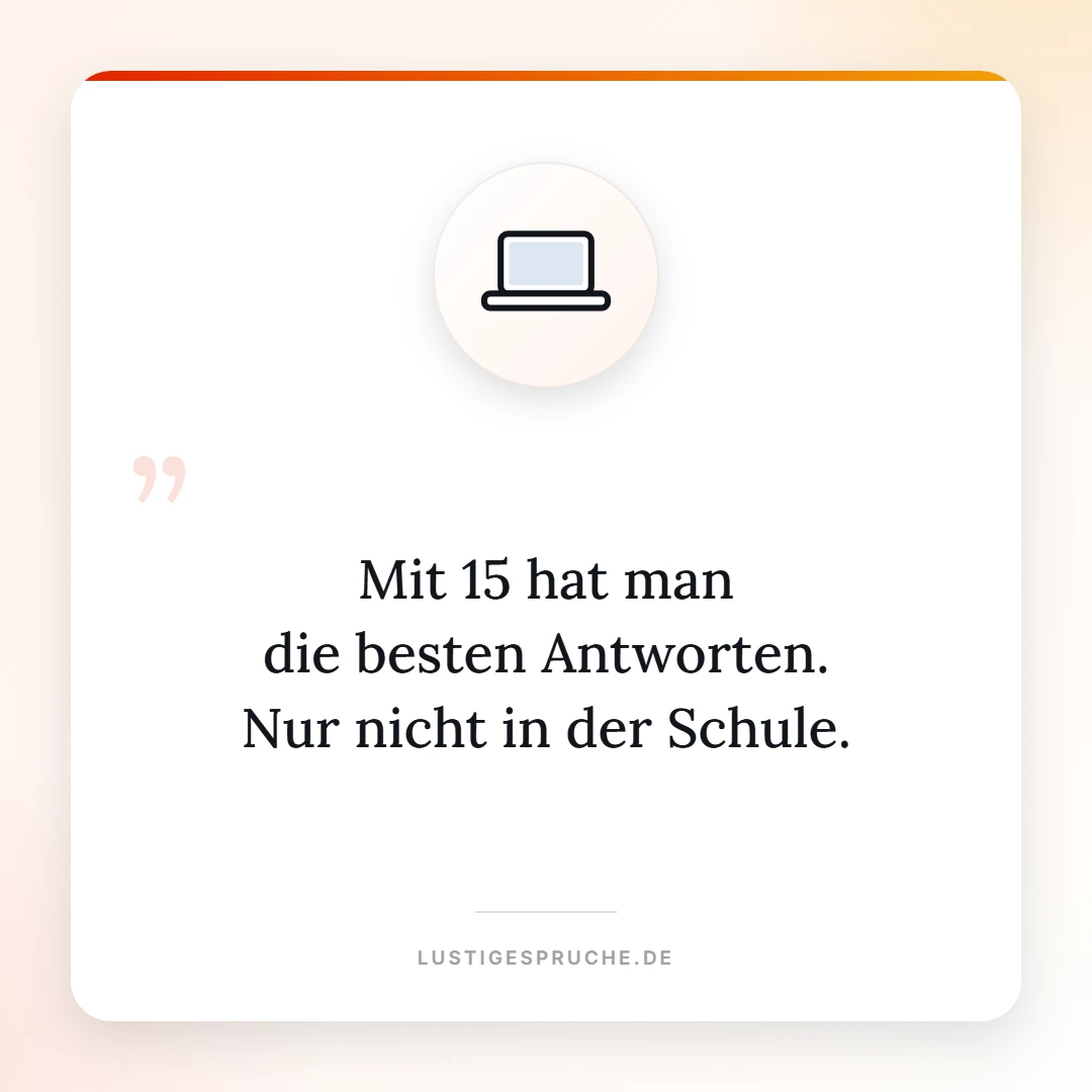 Spruchbild: Mit 15 hat man die besten Antworten, nur nicht in der Schule
