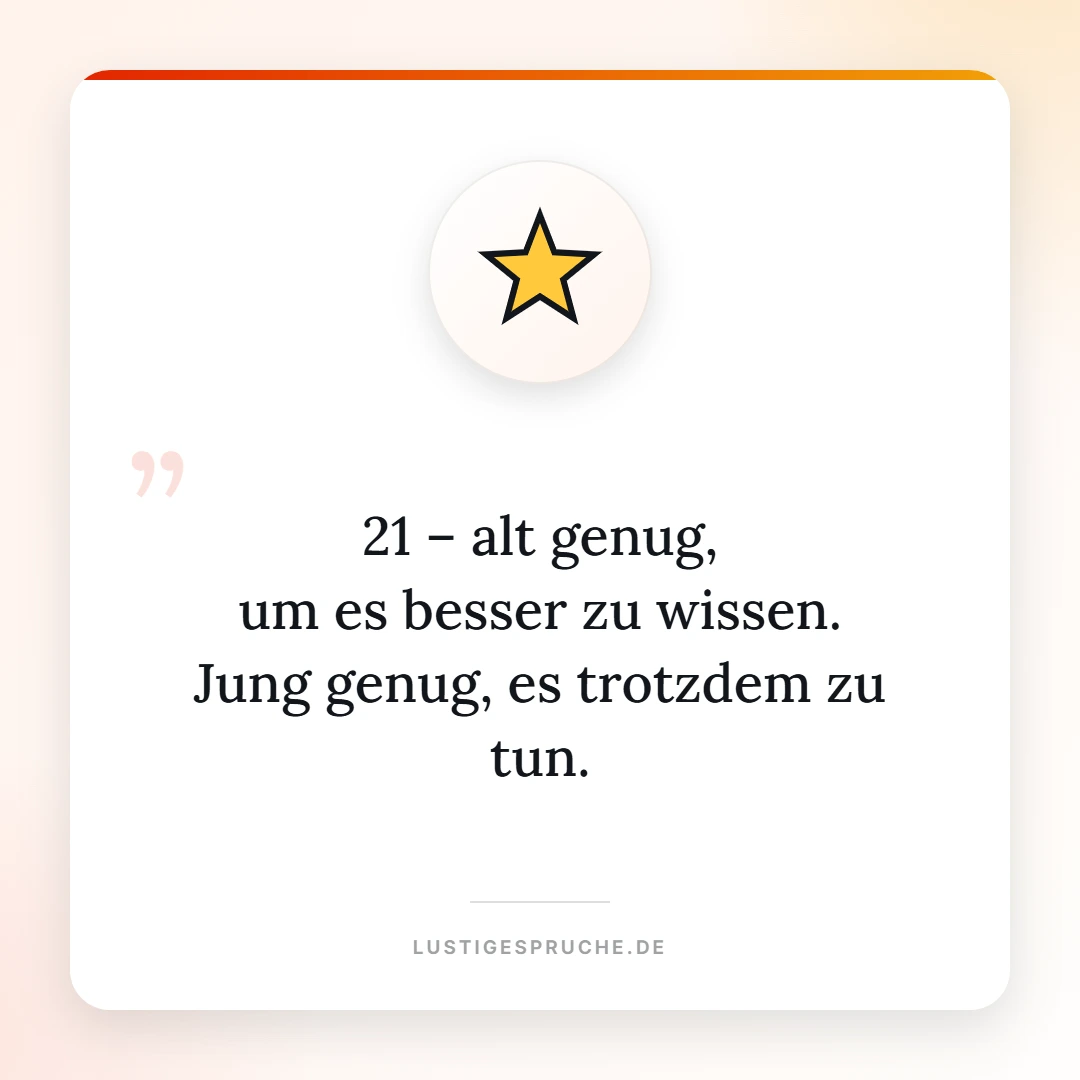 Spruchbild: 21, alt genug es besser zu wissen