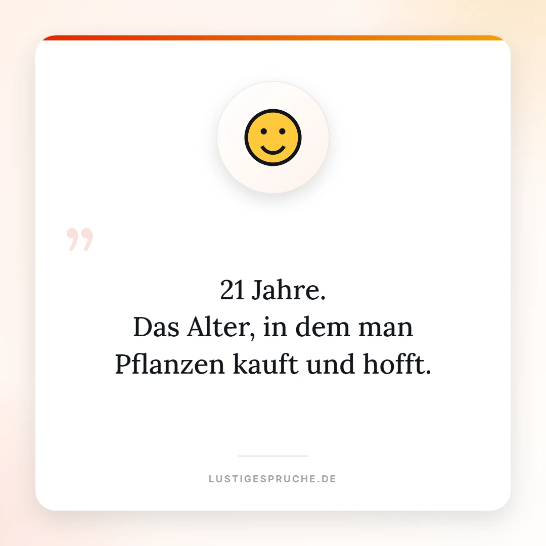 Spruchbild: 21 Jahre, das Alter in dem man Pflanzen kauft und hofft
