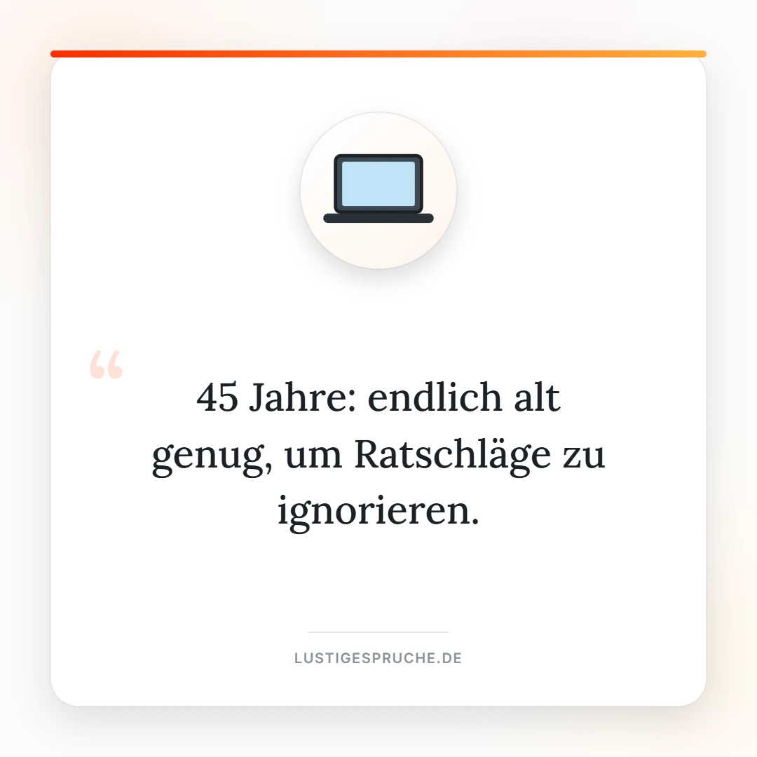 Spruchbild: 45 Jahre, endlich alt genug um Ratschläge zu ignorieren