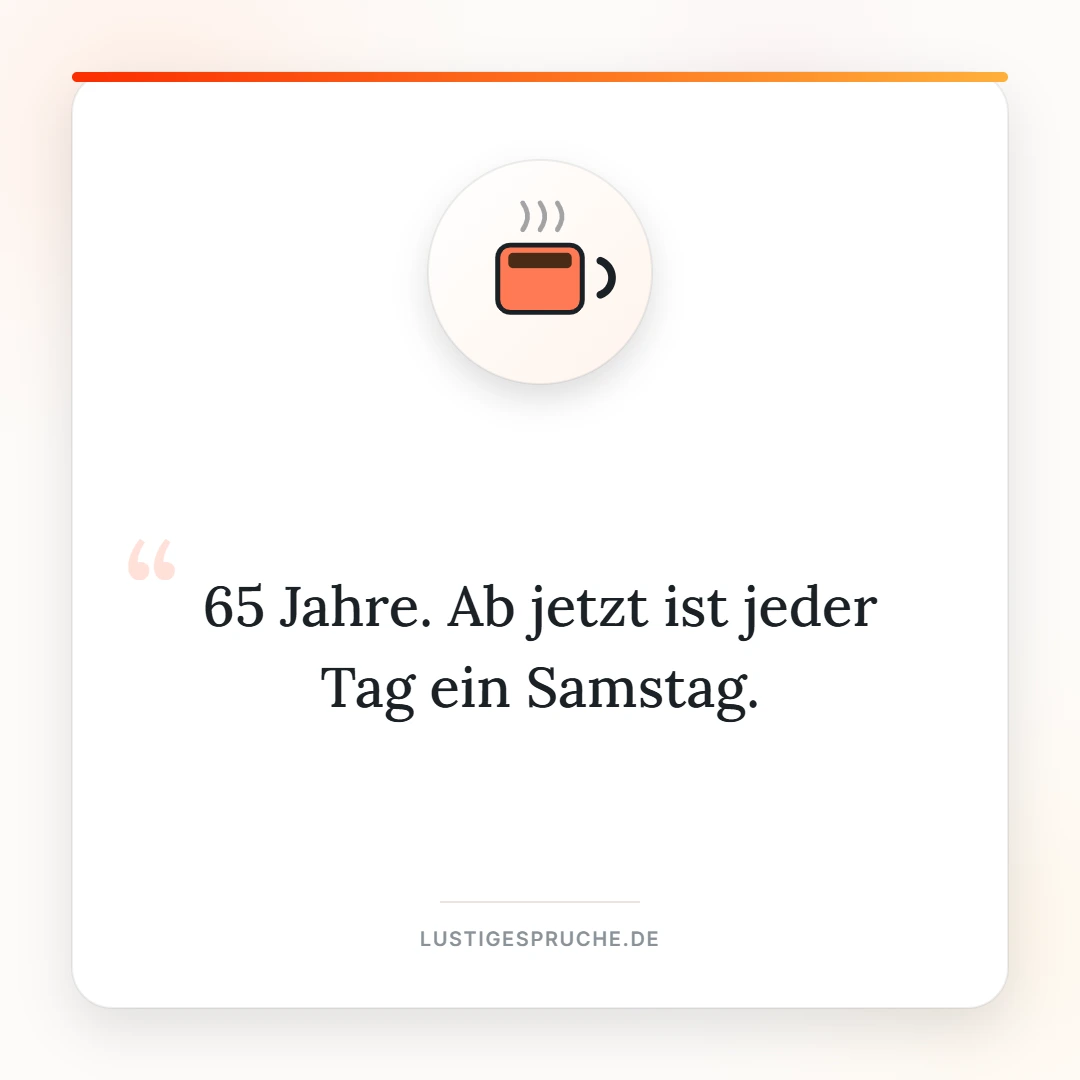 Spruchbild: 65 Jahre, ab jetzt ist jeder Tag ein Samstag