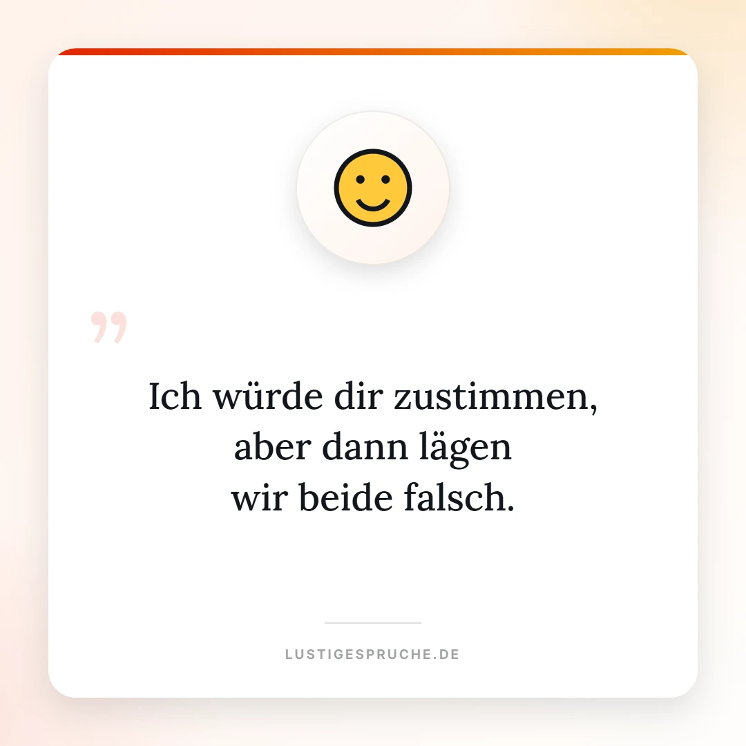 Spruchbild: Ich würde dir zustimmen, aber dann lägen wir beide falsch