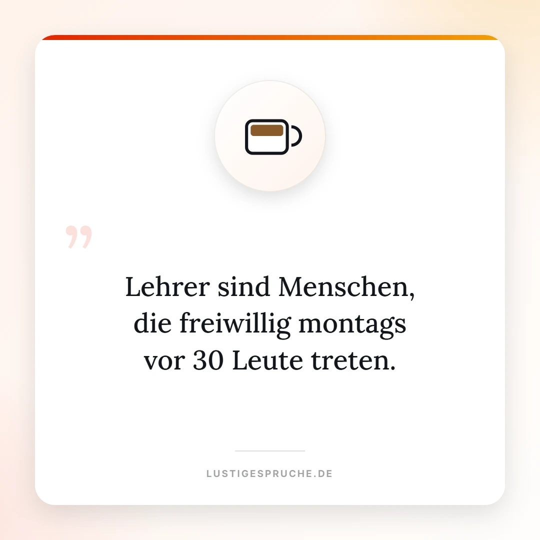 Spruchbild: Lehrer treten freiwillig montags vor 30 Leute